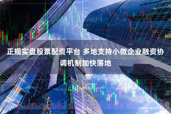 正规实盘股票配资平台 多地支持小微企业融资协调机制加快落地
