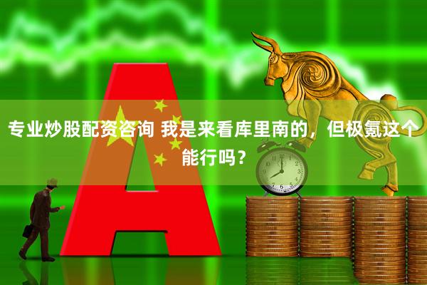 专业炒股配资咨询 我是来看库里南的，但极氪这个能行吗？