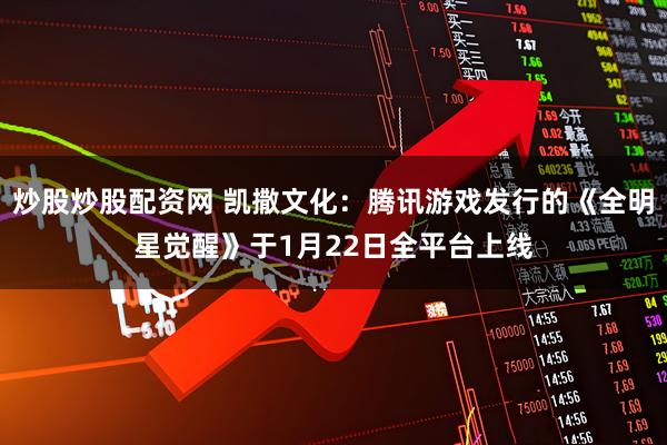 炒股炒股配资网 凯撒文化:腾讯游戏发行的《全明星觉醒》于1月22日全平台上线