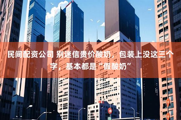 民间配资公司 别迷信贵价酸奶，包装上没这三个字，基本都是“假酸奶”